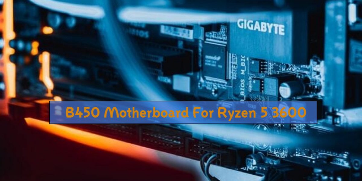 Best B450 Motherboard For Ryzen 5 3600 In 2021 Reviews Guide