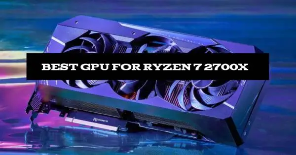 BEST GPU FOR RYZEN 7 2700X in 2021 REVIEWS & BUYING GUIDE