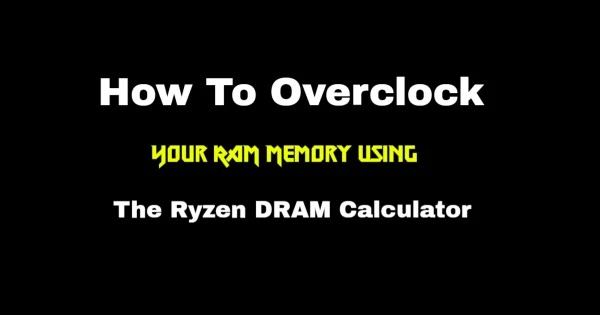How To Overclock Your RAM Memory Using The Ryzen DRAM Calculator