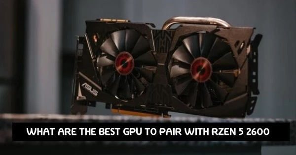 WHAT ARE THE BEST GPU TO PAIR WITH RZEN 5 2600