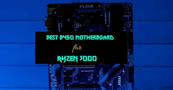 BEST B450 MOTHERBOARDS FOR RYZEN 3000 IN 2021