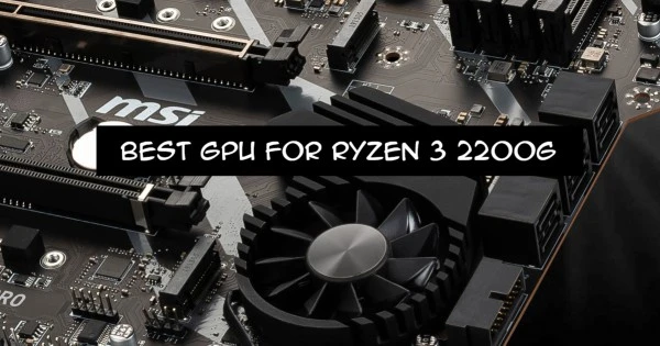 BEST GPU FOR RYZEN 3 2200G IN 2021 – REVIEWS & BUYING GUIDE