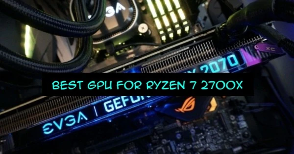 BEST GPU FOR RYZEN 7 2700X