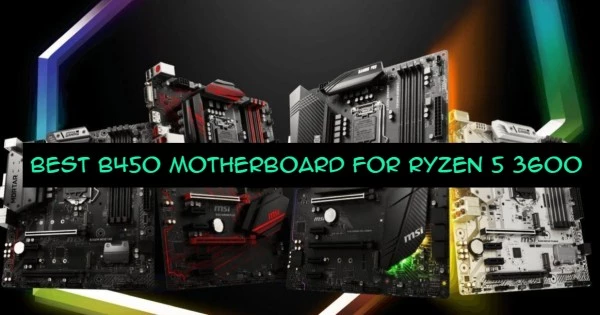 Best B450 Motherboard For Ryzen 5 3600