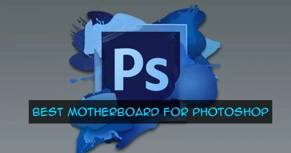 Best Motherboard For Photoshop in 2021 Reviews