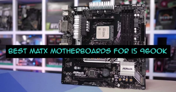 Best mATX Motherboards For i5 9600k